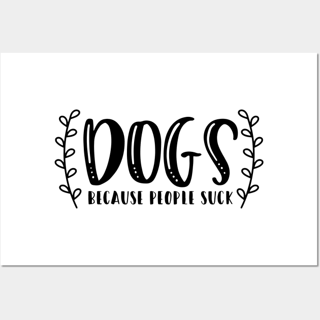 Dogs Because People Suck - Funny Dog Quotes Wall Art by podartist